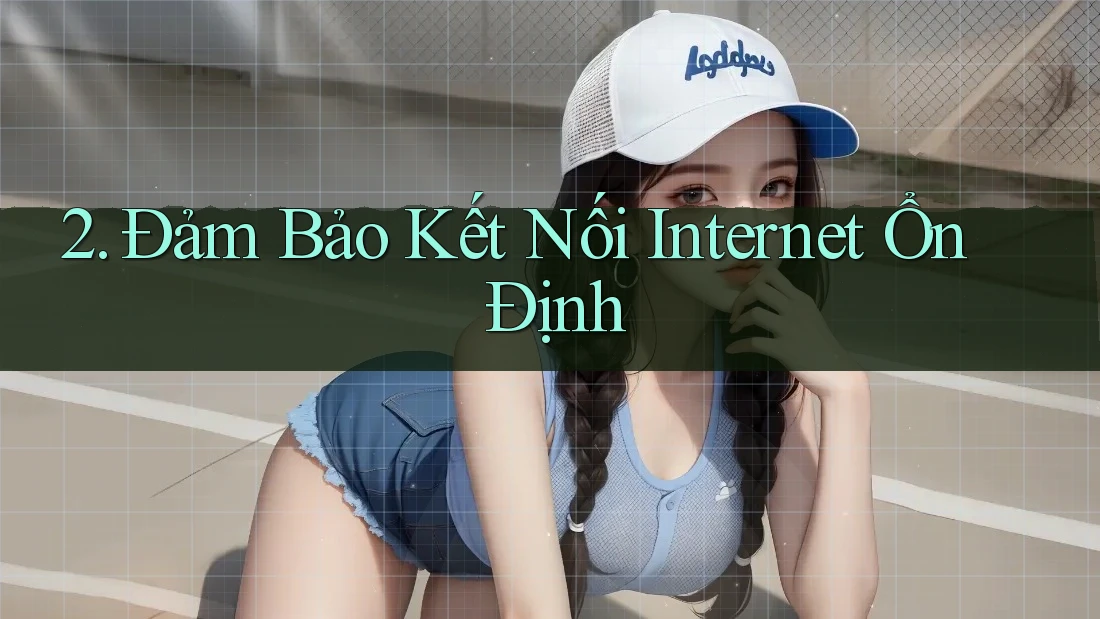 2. Đảm Bảo Kết Nối Internet Ổn Định 2. Đảm Bảo Kết Nối Internet Ổn Định