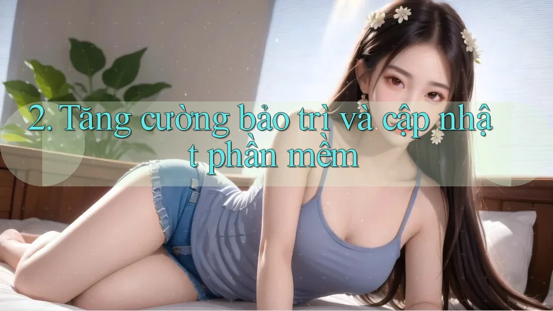 2. Tăng cường bảo trì và cập nhật phần mềm 2. Tăng cường bảo trì và cập nhật phần mềm