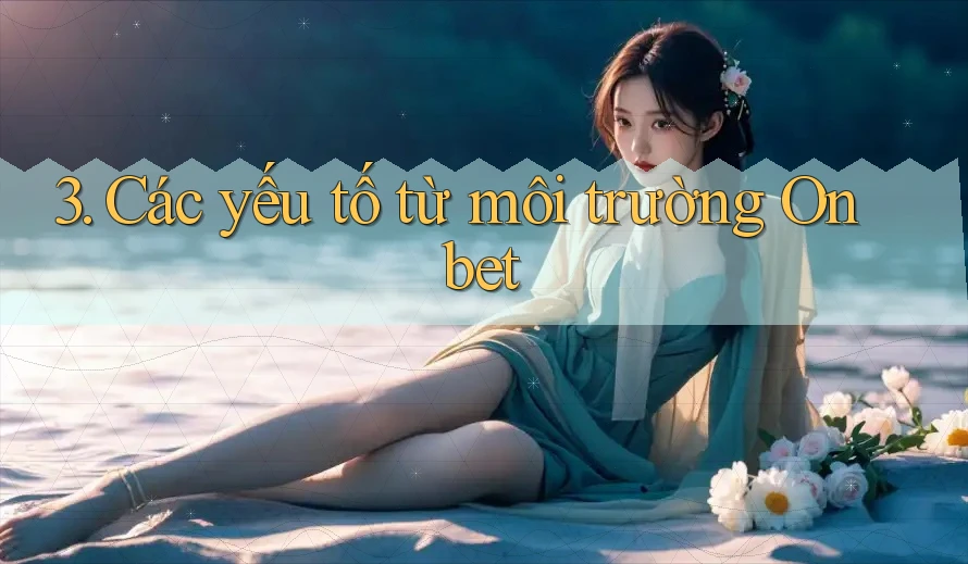 3. Các yếu tố từ môi trường Onbet 3. Các yếu tố từ môi trường Onbet