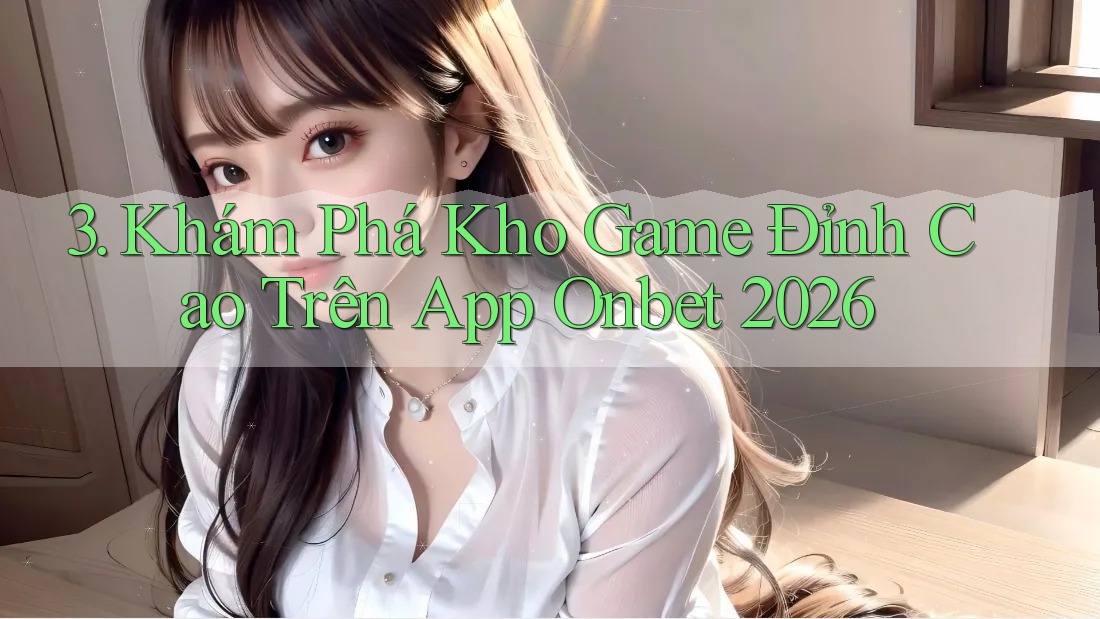 3. Khám Phá Kho Game Đỉnh Cao Trên App Onbet 2026 3. Khám Phá Kho Game Đỉnh Cao Trên App Onbet 2026