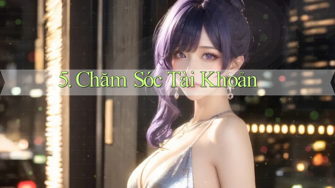 5. Chăm Sóc Tài Khoản 5. Chăm Sóc Tài Khoản