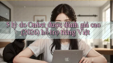 5 lý do Onbet được đánh giá cao (2026) hỗ trợ tiếng Việt