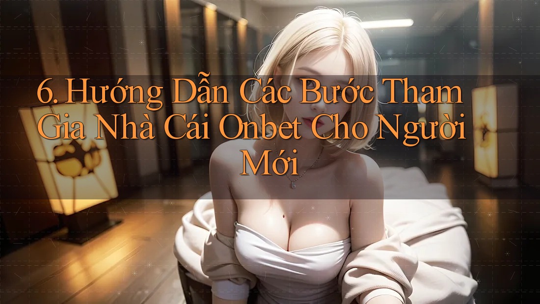 6. Hướng Dẫn Các Bước Tham Gia Nhà Cái Onbet Cho Người Mới 6. Hướng Dẫn Các Bước Tham Gia Nhà Cái Onbet Cho Người Mới