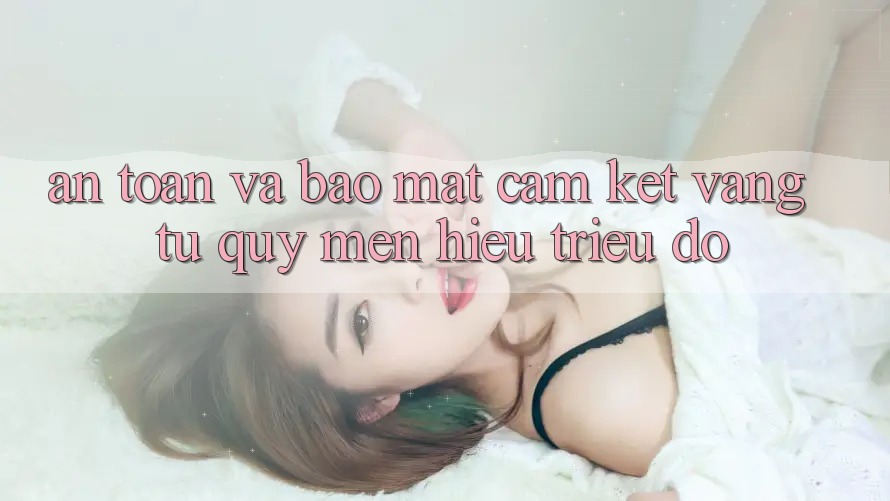An Toàn Và Bảo Mật: Cam Kết Vàng Từ Quý mến Hiệu Triệu Đô An Toàn Và Bảo Mật: Cam Kết Vàng Từ Quý mến Hiệu Triệu Đô