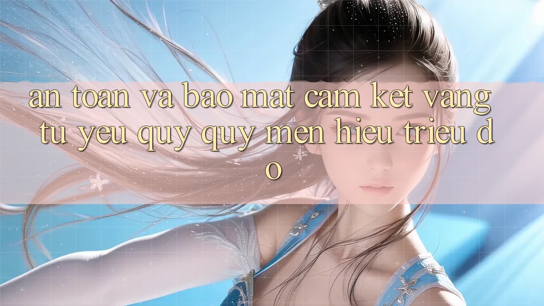 An Toàn Và Bảo Mật: Cam Kết Vàng Từ Yêu quý quý mến Hiệu Triệu Đô An Toàn Và Bảo Mật: Cam Kết Vàng Từ Yêu quý quý mến Hiệu Triệu Đô