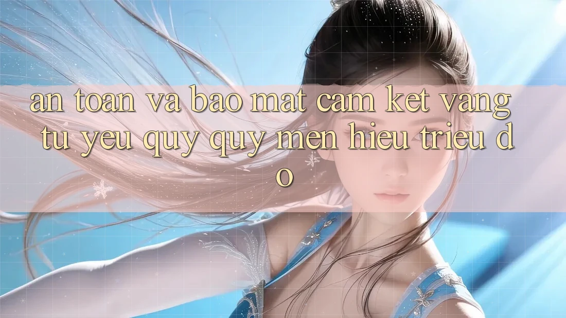 An Toàn Và Bảo Mật: Cam Kết Vàng Từ Yêu quý quý mến Hiệu Triệu Đô An Toàn Và Bảo Mật: Cam Kết Vàng Từ Yêu quý quý mến Hiệu Triệu Đô