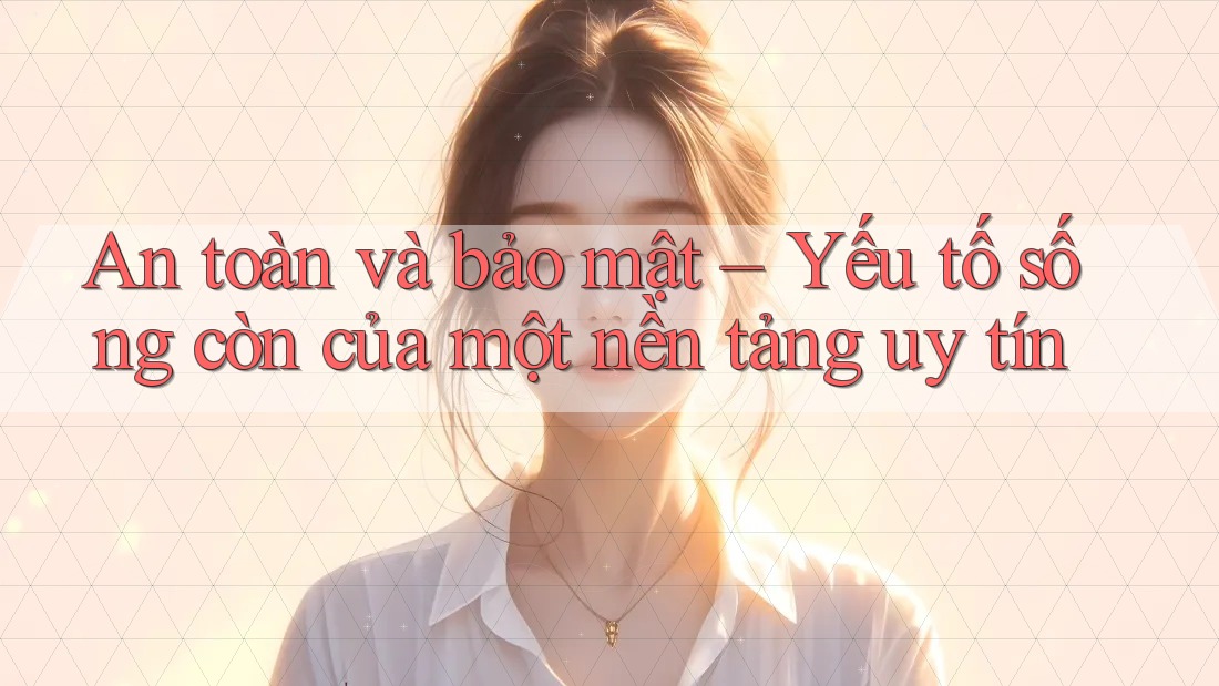 An toàn và bảo mật – Yếu tố sống còn của một nền tảng uy tín An toàn và bảo mật – Yếu tố sống còn của một nền tảng uy tín