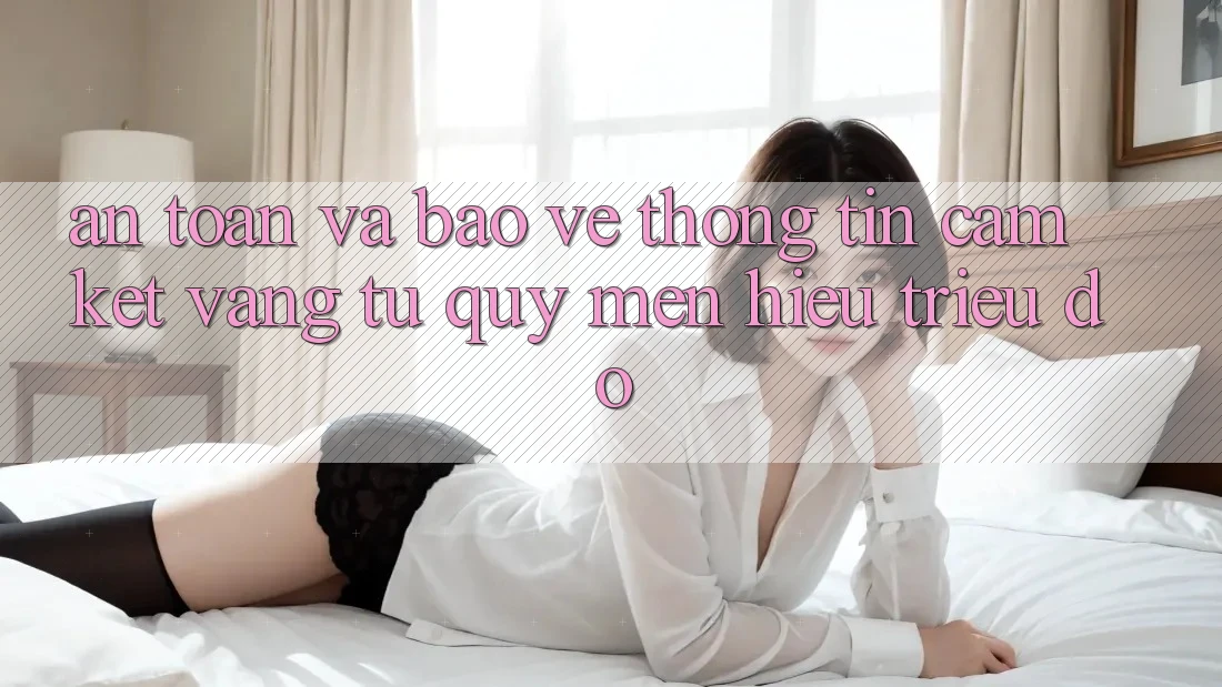 An Toàn Và Bảo vệ thông tin: Cam Kết Vàng Từ Quý mến Hiệu Triệu Đô An Toàn Và Bảo vệ thông tin: Cam Kết Vàng Từ Quý mến Hiệu Triệu Đô
