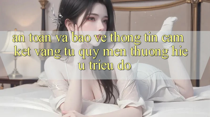 An Toàn Và Bảo vệ thông tin: Cam Kết Vàng Từ Quý mến thương Hiệu Triệu Đô An Toàn Và Bảo vệ thông tin: Cam Kết Vàng Từ Quý mến thương Hiệu Triệu Đô