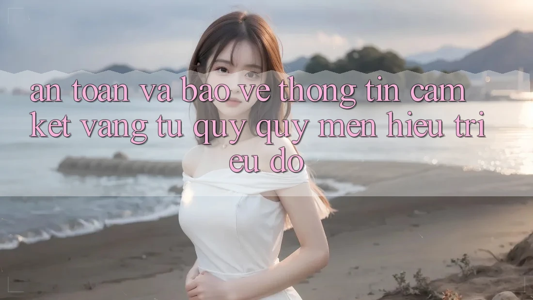 An Toàn Và Bảo vệ thông tin: Cam Kết Vàng Từ Quý quý mến Hiệu Triệu Đô An Toàn Và Bảo vệ thông tin: Cam Kết Vàng Từ Quý quý mến Hiệu Triệu Đô