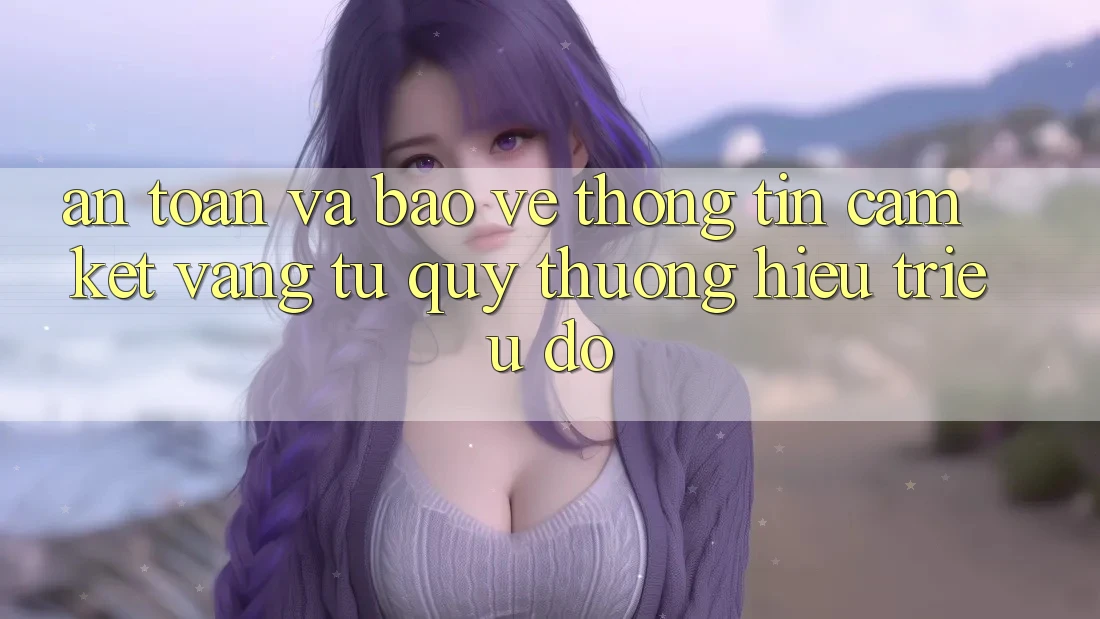 An Toàn Và Bảo vệ thông tin: Cam Kết Vàng Từ Quý thương Hiệu Triệu Đô An Toàn Và Bảo vệ thông tin: Cam Kết Vàng Từ Quý thương Hiệu Triệu Đô