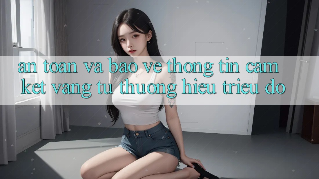 An Toàn Và Bảo vệ thông tin: Cam Kết Vàng Từ Thương Hiệu Triệu Đô An Toàn Và Bảo vệ thông tin: Cam Kết Vàng Từ Thương Hiệu Triệu Đô
