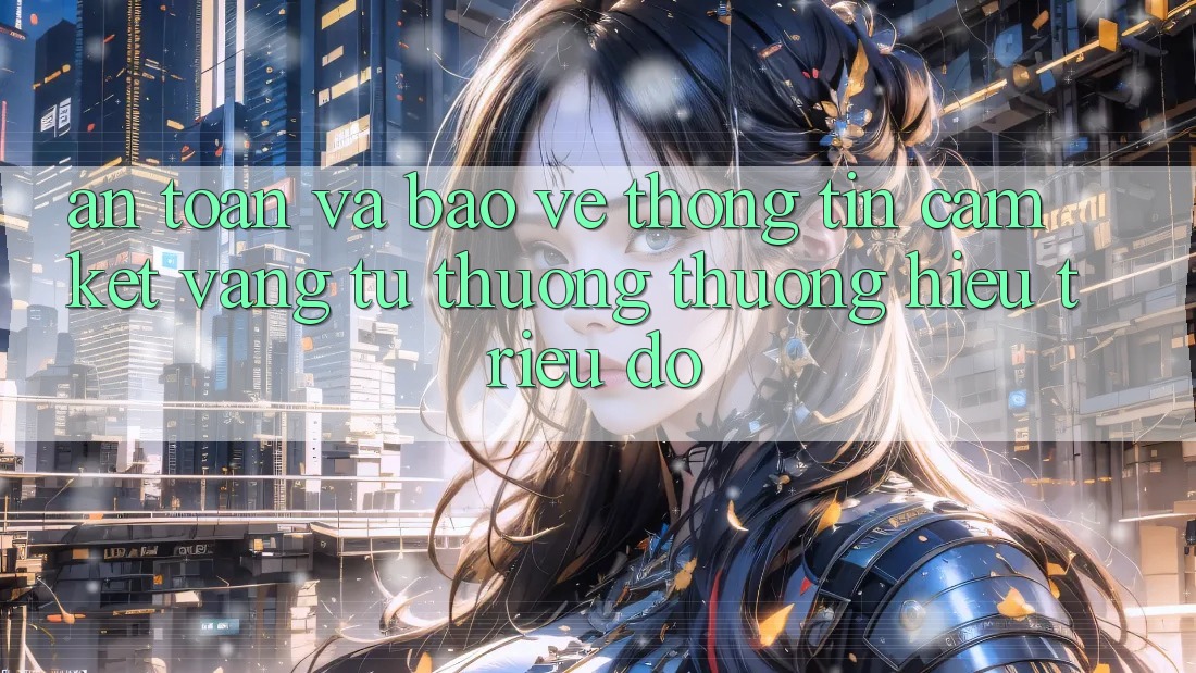 An Toàn Và Bảo vệ thông tin: Cam Kết Vàng Từ Thương thương Hiệu Triệu Đô An Toàn Và Bảo vệ thông tin: Cam Kết Vàng Từ Thương thương Hiệu Triệu Đô