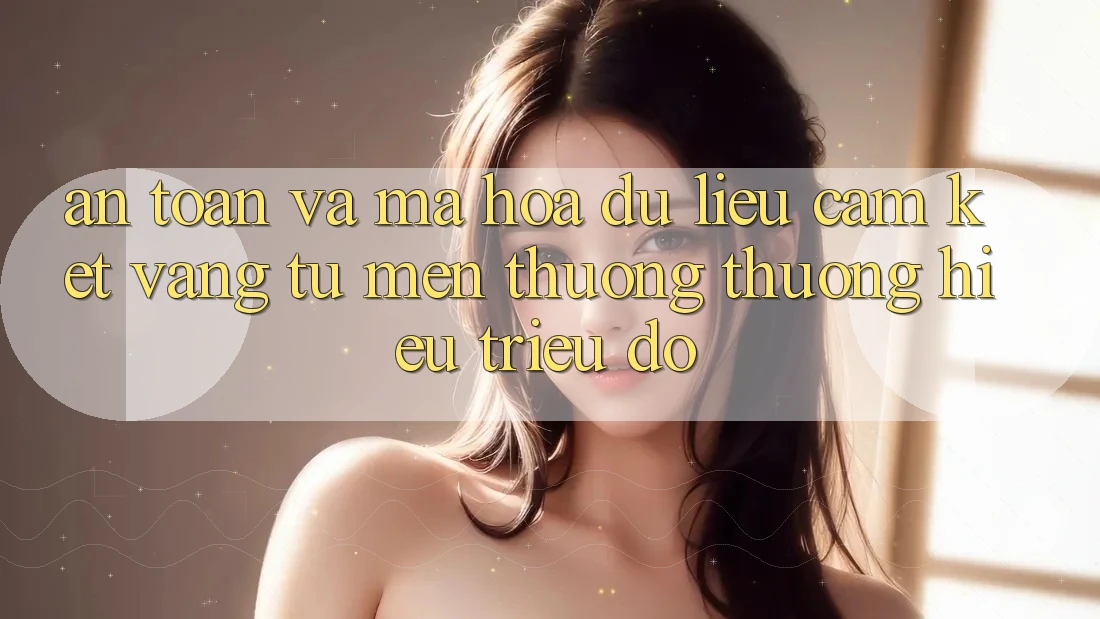 An Toàn Và Mã hóa dữ liệu: Cam Kết Vàng Từ Mến thương thương Hiệu Triệu Đô An Toàn Và Mã hóa dữ liệu: Cam Kết Vàng Từ Mến thương thương Hiệu Triệu Đô