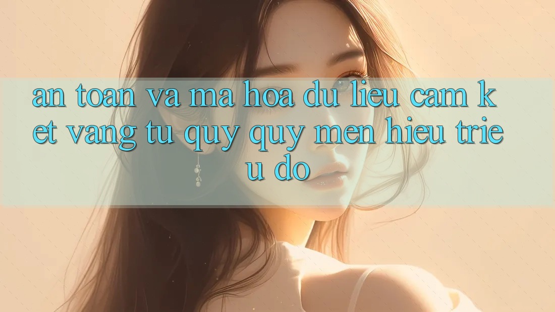 An Toàn Và Mã hóa dữ liệu: Cam Kết Vàng Từ Quý quý mến Hiệu Triệu Đô An Toàn Và Mã hóa dữ liệu: Cam Kết Vàng Từ Quý quý mến Hiệu Triệu Đô