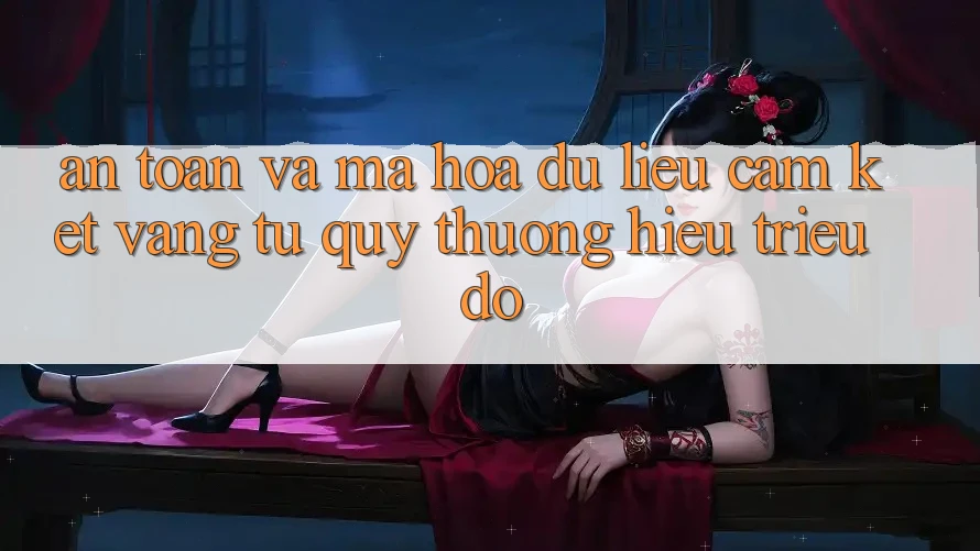 An Toàn Và Mã hóa dữ liệu: Cam Kết Vàng Từ Quý thương Hiệu Triệu Đô An Toàn Và Mã hóa dữ liệu: Cam Kết Vàng Từ Quý thương Hiệu Triệu Đô