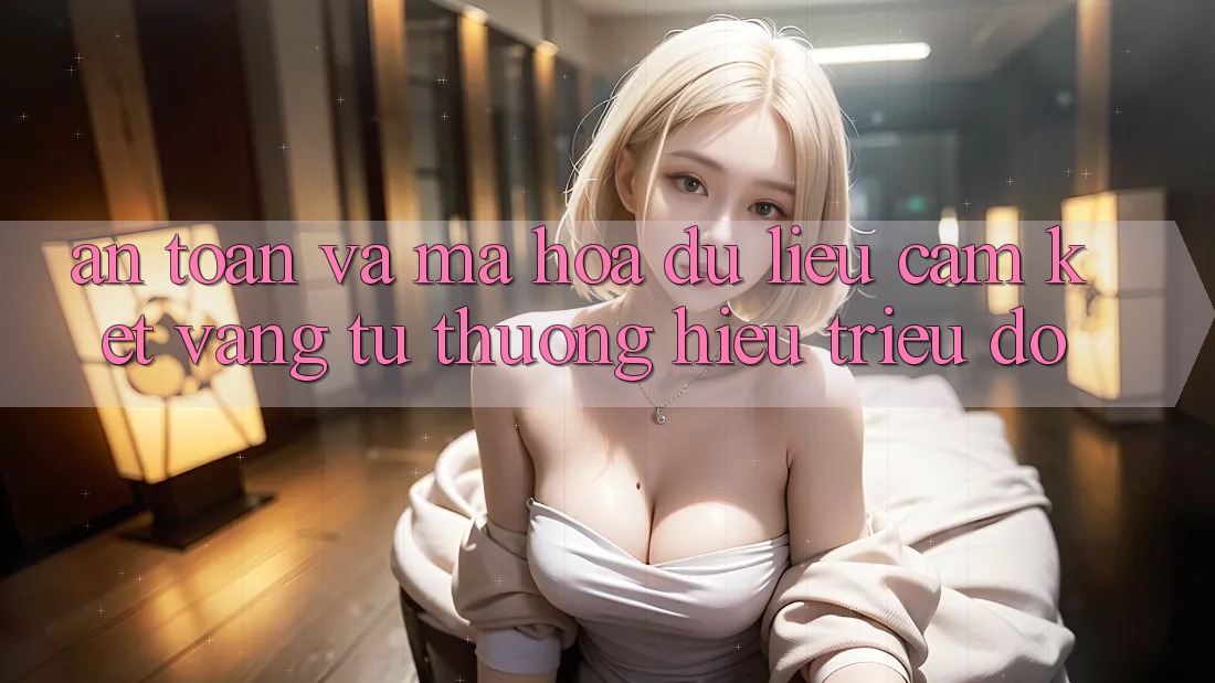 An Toàn Và Mã hóa dữ liệu: Cam Kết Vàng Từ Thương Hiệu Triệu Đô An Toàn Và Mã hóa dữ liệu: Cam Kết Vàng Từ Thương Hiệu Triệu Đô