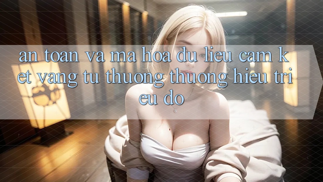 An Toàn Và Mã hóa dữ liệu: Cam Kết Vàng Từ Thương thương Hiệu Triệu Đô An Toàn Và Mã hóa dữ liệu: Cam Kết Vàng Từ Thương thương Hiệu Triệu Đô