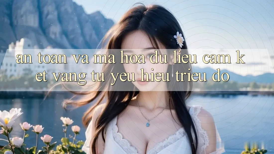 An Toàn Và Mã hóa dữ liệu: Cam Kết Vàng Từ Yêu Hiệu Triệu Đô An Toàn Và Mã hóa dữ liệu: Cam Kết Vàng Từ Yêu Hiệu Triệu Đô