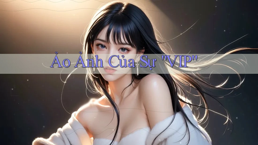 Ảo Ảnh Của Sự “VIP” Ảo Ảnh Của Sự “VIP”