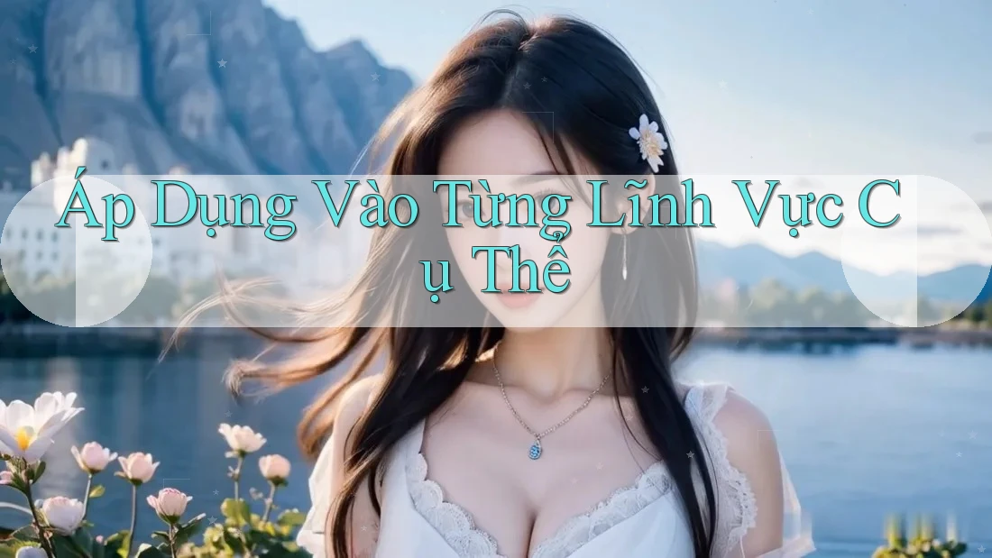 Áp Dụng Vào Từng Lĩnh Vực Cụ Thể Áp Dụng Vào Từng Lĩnh Vực Cụ Thể