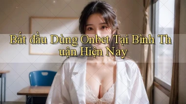 bắt đầu dùng onbet tại Bình Thuận hiện nay