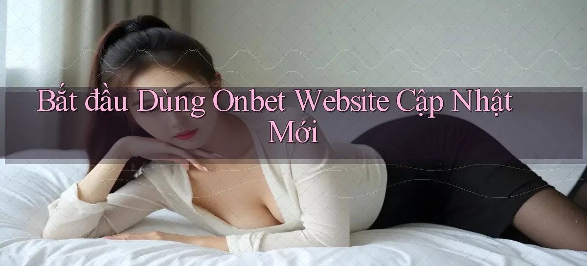 bắt đầu dùng onbet website cập nhật mới