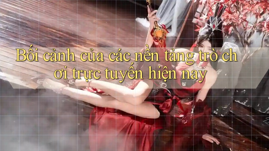 Bối cảnh của các nền tảng trò chơi trực tuyến hiện nay