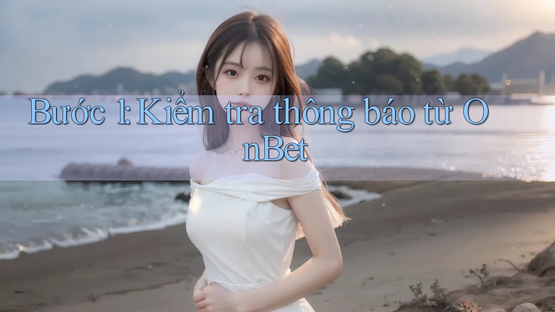 Bước 1: Kiểm tra thông báo từ OnBet Bước 1: Kiểm tra thông báo từ OnBet