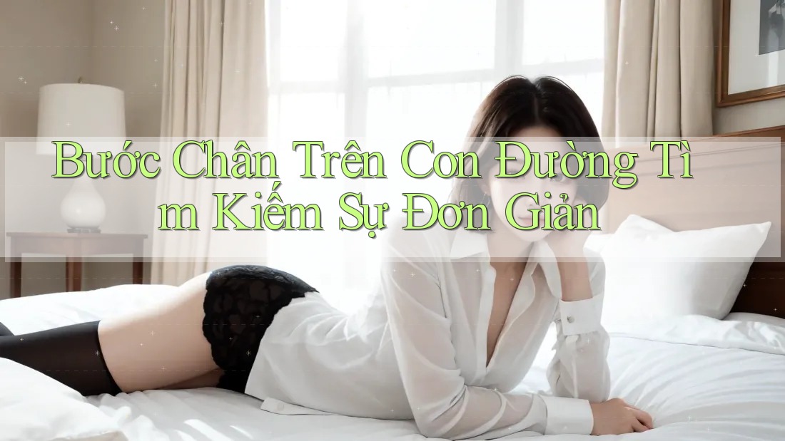 Bước Chân Trên Con Đường Tìm Kiếm Sự Đơn Giản Bước Chân Trên Con Đường Tìm Kiếm Sự Đơn Giản
