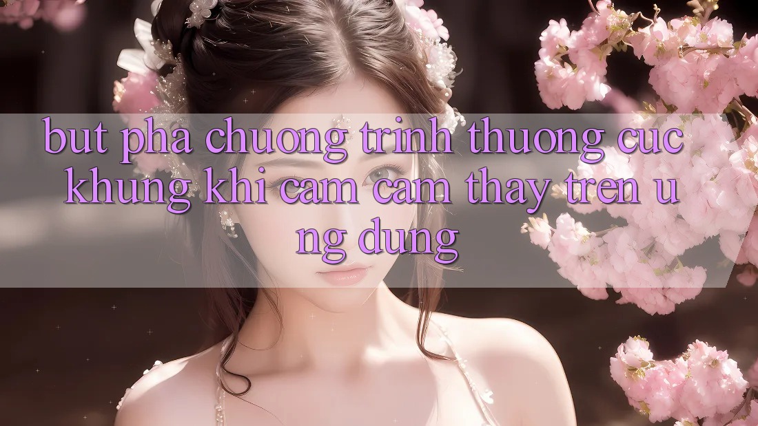 Bứt Phá Chương trình thưởng Cực Khủng Khi Cảm cảm thấy Trên Ứng dụng Bứt Phá Chương trình thưởng Cực Khủng Khi Cảm cảm thấy Trên Ứng dụng