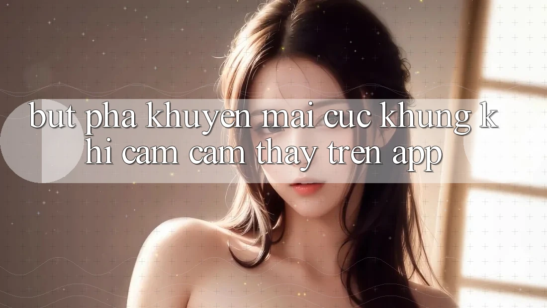 Bứt Phá Khuyến Mãi Cực Khủng Khi Cảm cảm thấy Trên App Bứt Phá Khuyến Mãi Cực Khủng Khi Cảm cảm thấy Trên App