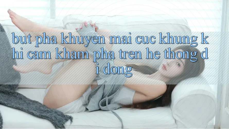 Bứt Phá Khuyến Mãi Cực Khủng Khi Cảm khám phá Trên Hệ thống di động Bứt Phá Khuyến Mãi Cực Khủng Khi Cảm khám phá Trên Hệ thống di động