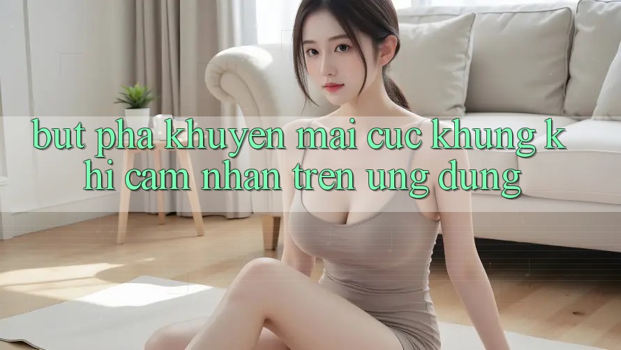 Bứt Phá Khuyến Mãi Cực Khủng Khi Cảm nhận Trên Ứng dụng Bứt Phá Khuyến Mãi Cực Khủng Khi Cảm nhận Trên Ứng dụng