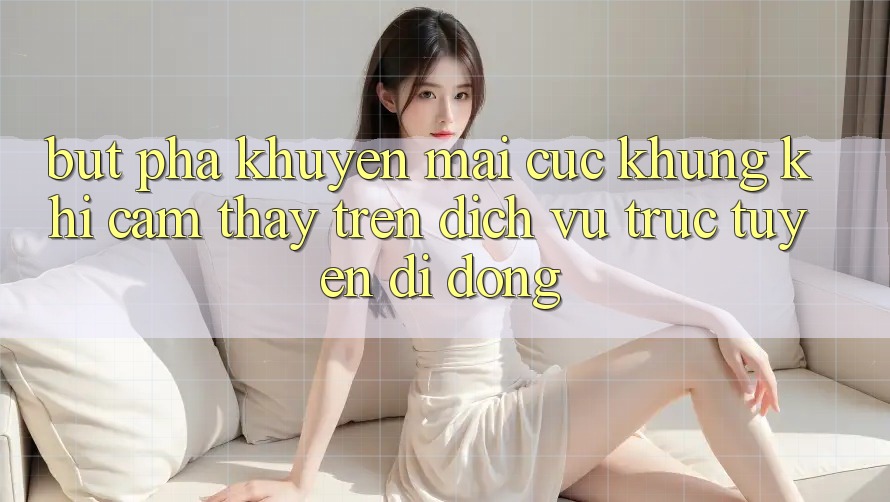 Bứt Phá Khuyến Mãi Cực Khủng Khi Cảm thấy Trên Dịch vụ trực tuyến di động Bứt Phá Khuyến Mãi Cực Khủng Khi Cảm thấy Trên Dịch vụ trực tuyến di động