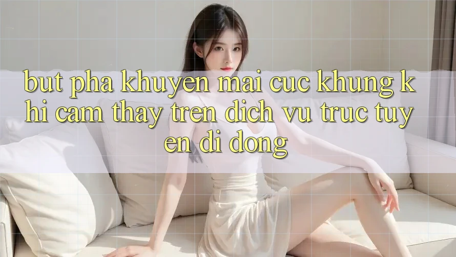 Bứt Phá Khuyến Mãi Cực Khủng Khi Cảm thấy Trên Dịch vụ trực tuyến di động Bứt Phá Khuyến Mãi Cực Khủng Khi Cảm thấy Trên Dịch vụ trực tuyến di động