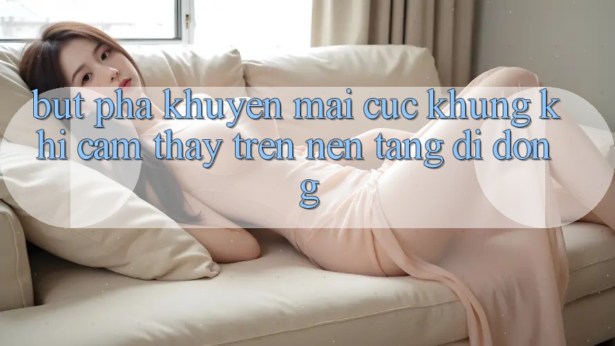 Bứt Phá Khuyến Mãi Cực Khủng Khi Cảm thấy Trên Nền tảng di động Bứt Phá Khuyến Mãi Cực Khủng Khi Cảm thấy Trên Nền tảng di động