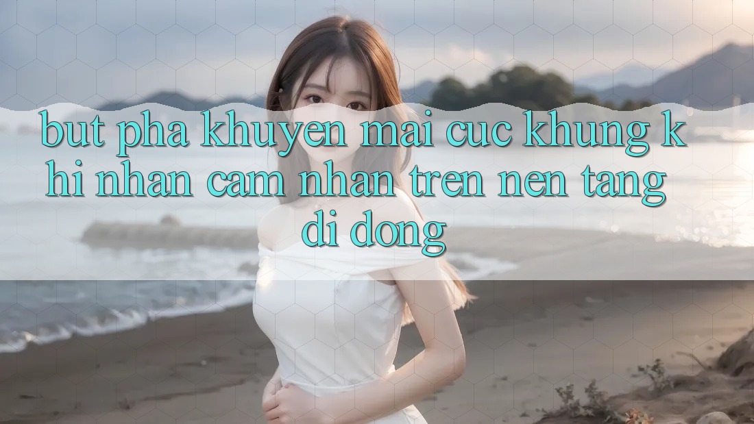 Bứt Phá Khuyến Mãi Cực Khủng Khi Nhận cảm nhận Trên Nền tảng di động Bứt Phá Khuyến Mãi Cực Khủng Khi Nhận cảm nhận Trên Nền tảng di động