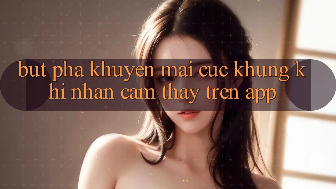 Bứt Phá Khuyến Mãi Cực Khủng Khi Nhận cảm thấy Trên App Bứt Phá Khuyến Mãi Cực Khủng Khi Nhận cảm thấy Trên App