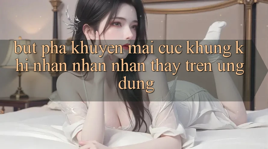 Bứt Phá Khuyến Mãi Cực Khủng Khi Nhận nhận nhận thấy Trên Ứng dụng Bứt Phá Khuyến Mãi Cực Khủng Khi Nhận nhận nhận thấy Trên Ứng dụng