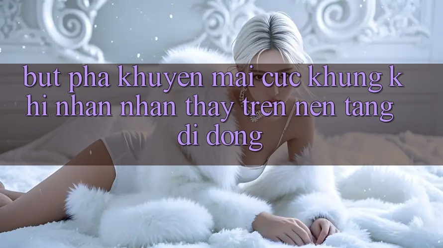 Bứt Phá Khuyến Mãi Cực Khủng Khi Nhận nhận thấy Trên Nền tảng di động Bứt Phá Khuyến Mãi Cực Khủng Khi Nhận nhận thấy Trên Nền tảng di động