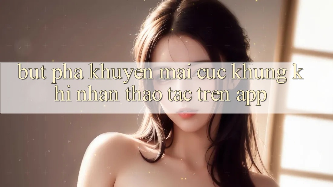 Bứt Phá Khuyến Mãi Cực Khủng Khi Nhận thao tác Trên App Bứt Phá Khuyến Mãi Cực Khủng Khi Nhận thao tác Trên App
