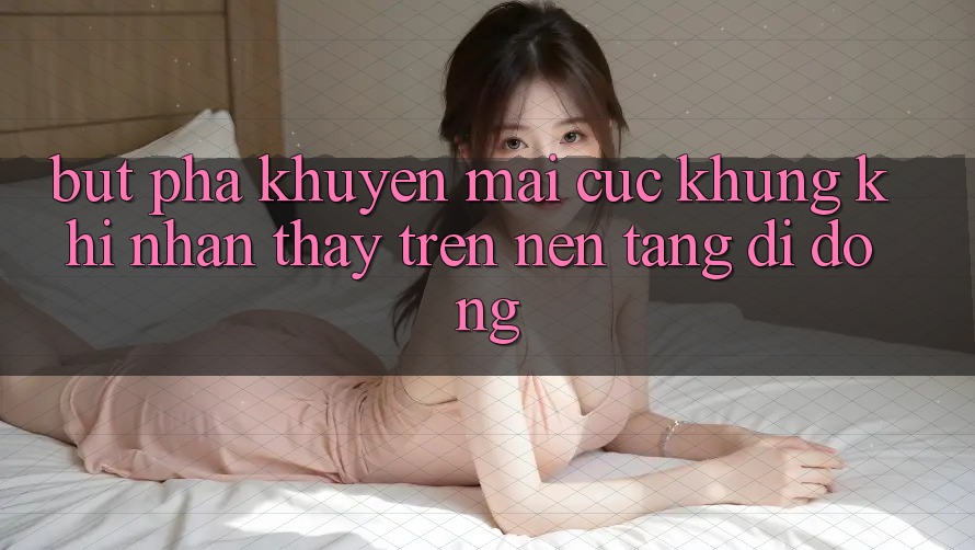 Bứt Phá Khuyến Mãi Cực Khủng Khi Nhận thấy Trên Nền tảng di động Bứt Phá Khuyến Mãi Cực Khủng Khi Nhận thấy Trên Nền tảng di động