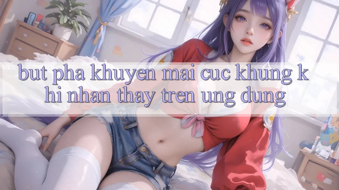 Bứt Phá Khuyến Mãi Cực Khủng Khi Nhận thấy Trên Ứng dụng Bứt Phá Khuyến Mãi Cực Khủng Khi Nhận thấy Trên Ứng dụng
