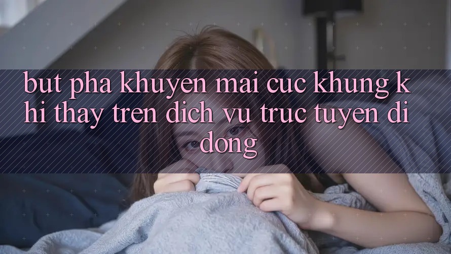 Bứt Phá Khuyến Mãi Cực Khủng Khi Thấy Trên Dịch vụ trực tuyến di động Bứt Phá Khuyến Mãi Cực Khủng Khi Thấy Trên Dịch vụ trực tuyến di động