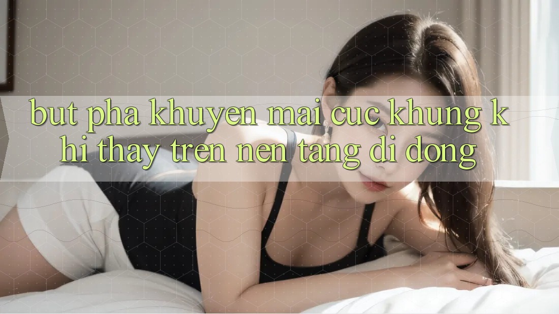 Bứt Phá Khuyến Mãi Cực Khủng Khi Thấy Trên Nền tảng di động Bứt Phá Khuyến Mãi Cực Khủng Khi Thấy Trên Nền tảng di động