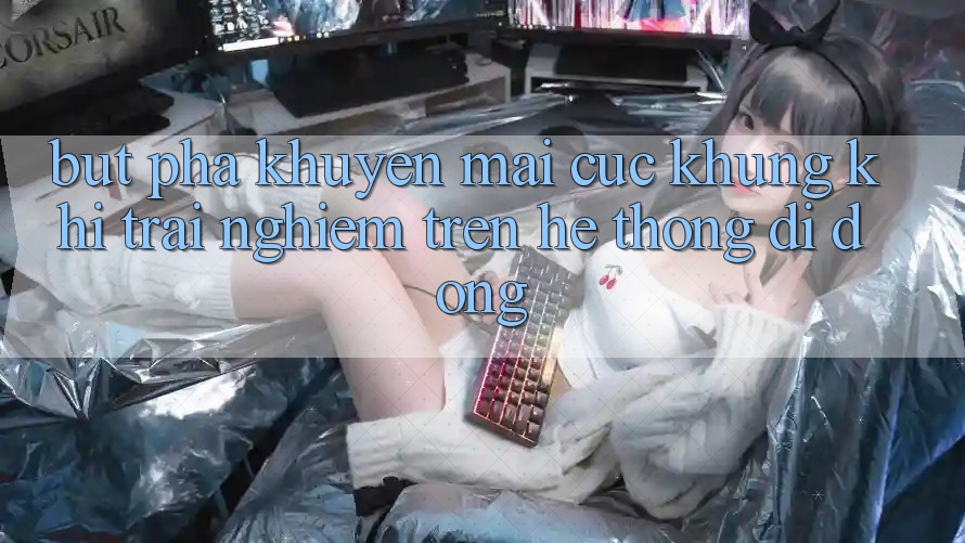 Bứt Phá Khuyến Mãi Cực Khủng Khi Trải Nghiệm Trên Hệ thống di động
