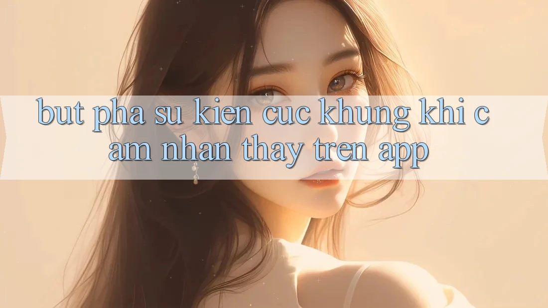 Bứt Phá Sự kiện Cực Khủng Khi Cảm nhận thấy Trên App Bứt Phá Sự kiện Cực Khủng Khi Cảm nhận thấy Trên App