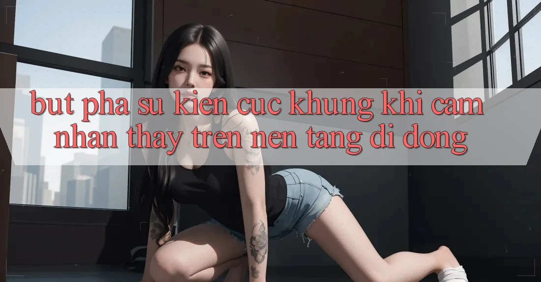 Bứt Phá Sự kiện Cực Khủng Khi Cảm nhận thấy Trên Nền tảng di động Bứt Phá Sự kiện Cực Khủng Khi Cảm nhận thấy Trên Nền tảng di động