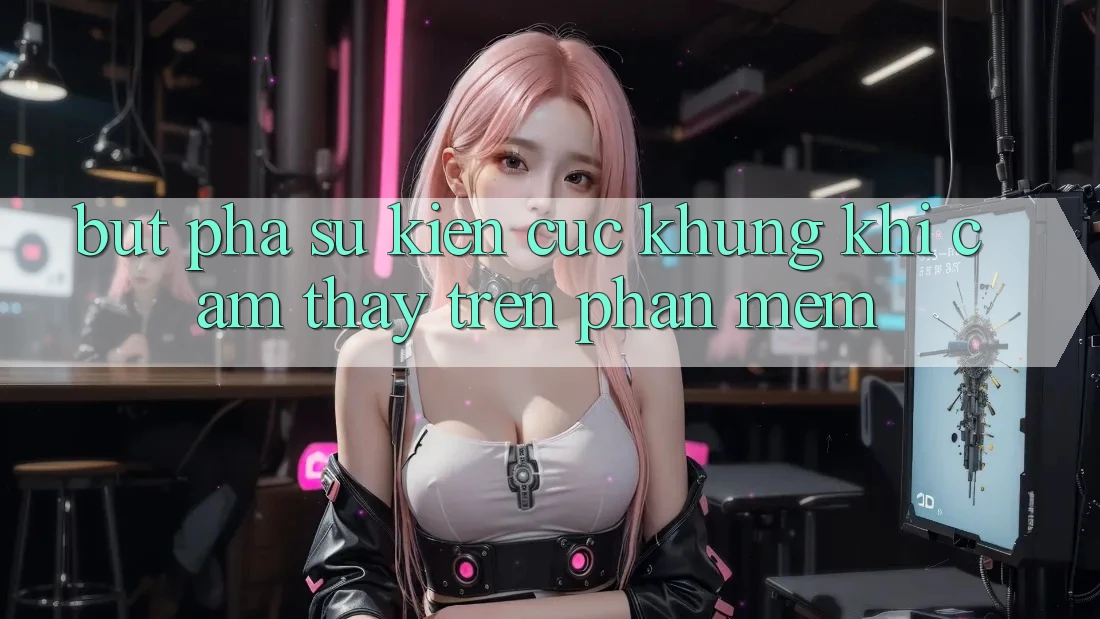 Bứt Phá Sự kiện Cực Khủng Khi Cảm thấy Trên Phần mềm Bứt Phá Sự kiện Cực Khủng Khi Cảm thấy Trên Phần mềm